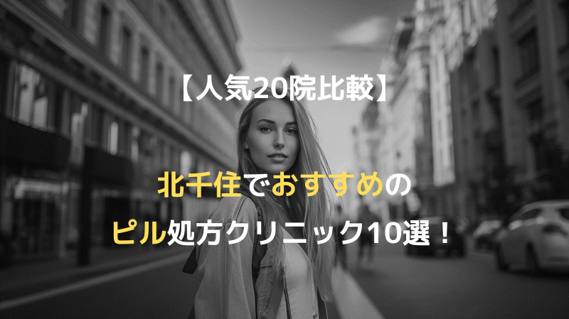 【人気20院比較】北千住でおすすめのピル処方クリニック10選！