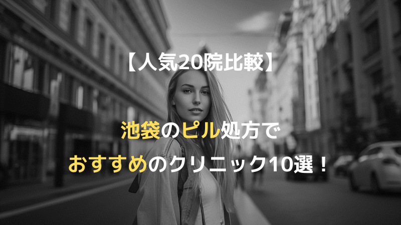 【人気20院比較】池袋のピル処方でおすすめのクリニック10選！